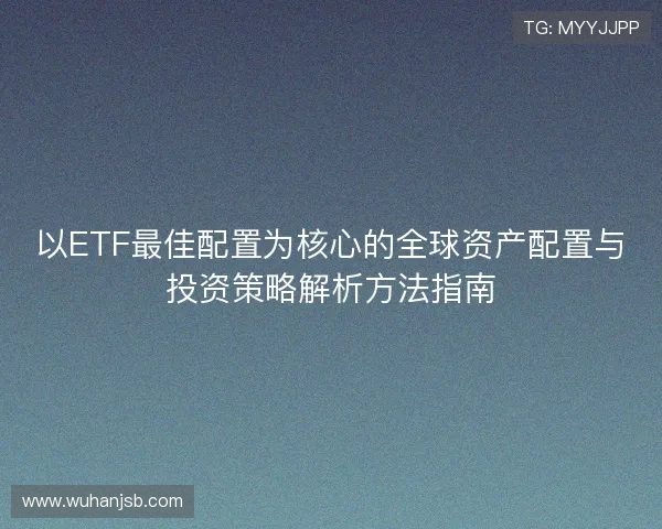 以ETF最佳配置为核心的全球资产配置与投资策略解析方法指南